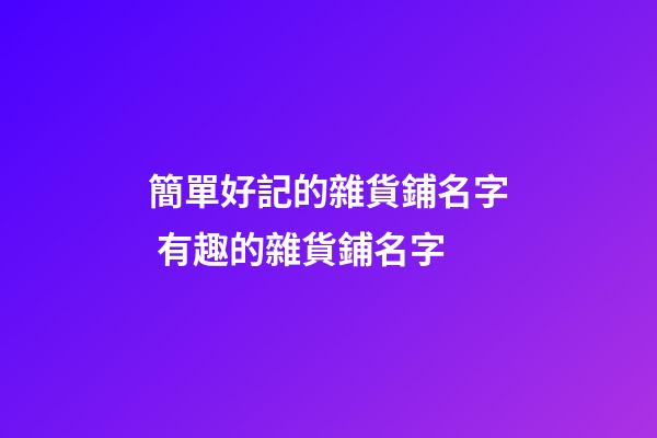 簡單好記的雜貨鋪名字 有趣的雜貨鋪名字-第1張-公司起名-玄機派